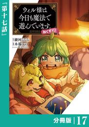 ウィル様は今日も魔法で遊んでいます。ねくすと！【分冊版】(ポルカコミックス)１７