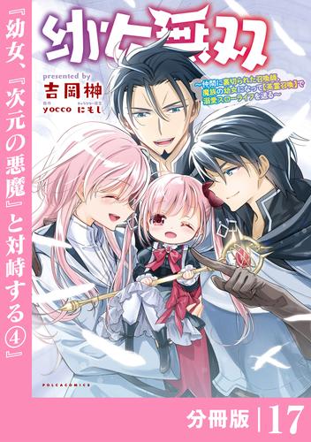 幼女無双 ～仲間に裏切られた召喚師、魔族の幼女になって【英霊召喚】で溺愛スローライフを送る～【分冊版】（ポルカコミックス）１７