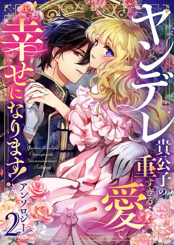 ヤンデレ貴公子の重すぎる愛で幸せになります！　アンソロジー 2 冊セット 最新刊まで