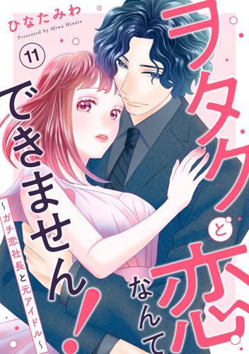 ヲタクと恋なんてできません！～ガチ恋社長と元アイドル～11