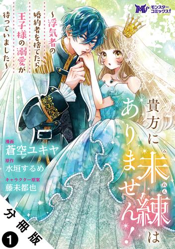 貴方に未練はありません！～浮気者の婚約者を捨てたら王子様の溺愛が待っていました～（コミック） 分冊版 1