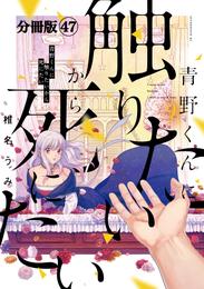 青野くんに触りたいから死にたい　分冊版（４７）