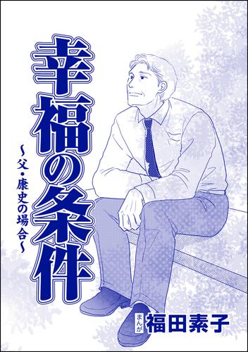 幸福の条件（単話版）＜機能不全家族～幸福の条件～＞　～父・康史の場合～