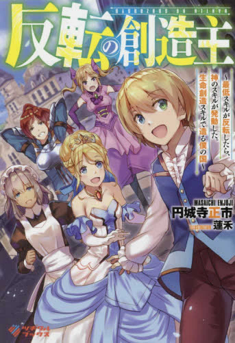 [ライトノベル]反転の創造主〜最低スキルが反転したら、神のスキルが発動した。生命創造スキルで造る僕の国〜 (全1冊)