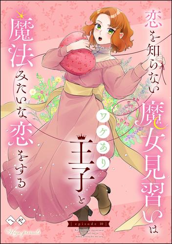 恋を知らない魔女見習いはワケあり王子と魔法みたいな恋をする（分冊版）　【第10話】