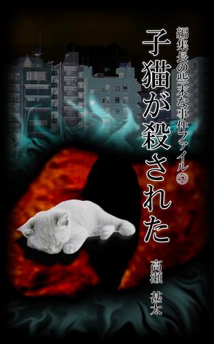 編集長の些末な事件ファイル５７　子猫が殺された