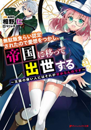 [ライトノベル]無駄飯食らい認定されたので愛想をつかし、帝国に移って出世する 〜王国の偉い人にはそれが分からんのです〜 (全1冊)