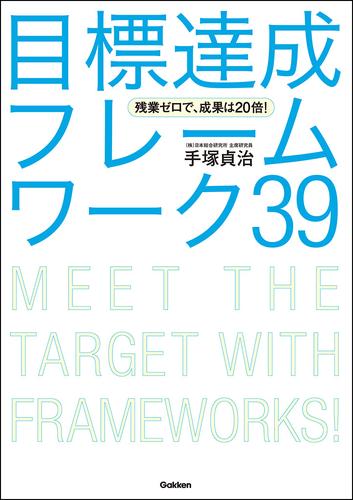 残業ゼロで、成果は２０倍！ 目標達成フレームワーク３９