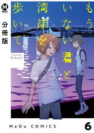 【分冊版】もういない君と湾岸を歩いて 6