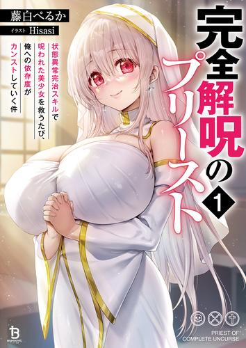 [ライトノベル]完全解呪のプリースト 状態異常完治スキルで呪われた美少女を救うたび、俺への依存度がカンストしていく件 (全1冊)