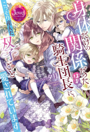 [ライトノベル]身体だけの関係だったはずの騎士団長に、こっそり産んだ双子ごと愛されています (全1冊)