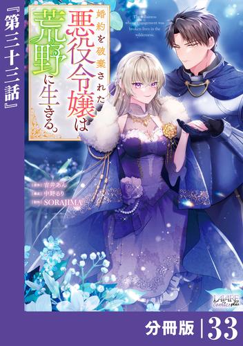 婚約を破棄された悪役令嬢は荒野に生きる。【分冊版】 (ラワーレコミックス) 33