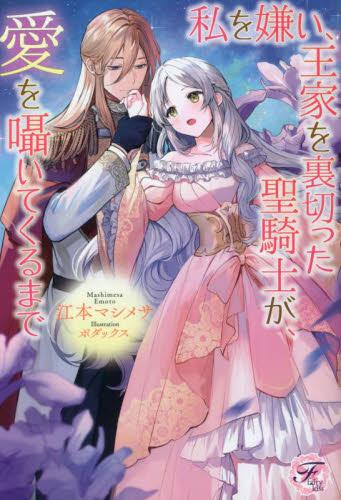 [ライトノベル]私を嫌い、王家を裏切った聖騎士が、愛を囁いてくるまで (全1冊)