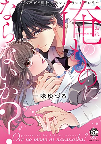 俺のものにならないか？〜スパダリ副社長のいいなりシンデレラ〜 (1巻 全巻)