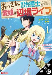 おっさん底辺治癒士と愛娘の辺境ライフ ～中年男が回復スキルに覚醒して、英雄へ成り上がる～（コミック） 分冊版 52