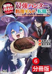 魔物を狩るなと言われた最強ハンター、料理ギルドに転職する～好待遇な上においしいものまで食べれて幸せです～【分冊版】(ノヴァコミックス)6