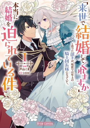 「来世で結婚してくれますか」と誓った部下が、現世では年上の騎士団長様になっていて、本当に結婚を迫られている件(1巻 最新刊)