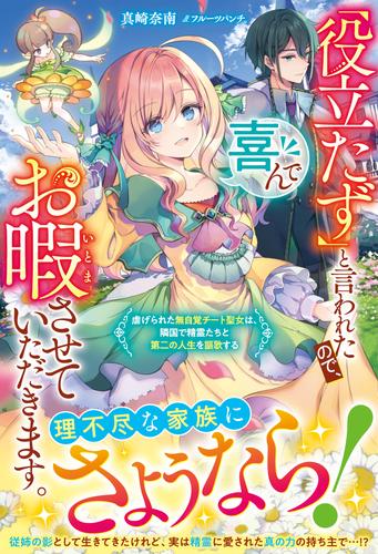 「役立たず」と言われたので、喜んでお暇させていただきます。～虐げられた無自覚チート聖女は、隣国で精霊たちと第二の人生を謳歌する～【電子限定SS付き】