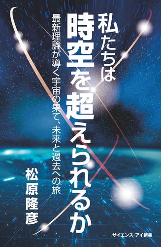 私たちは時空を超えられるか　最新理論が導く宇宙の果て、未来と過去への旅