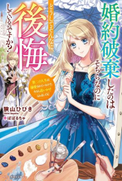 [ライトノベル]婚約破棄したのはそちらなのにどうしてそんなに後悔しているのですか? 第二の人生は溺愛されているので、今さら追いかけられましても! (全1冊)