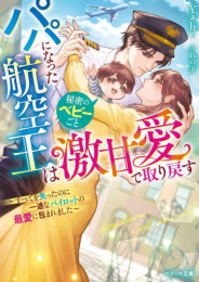 [ライトノベル]パパになった航空王は秘密のベビーごと激甘愛で取り戻す〜すべてを失ったのに一途なパイロットの最愛に包まれました〜 (全1冊)
