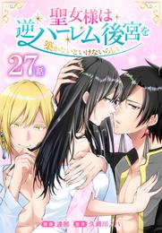 聖女様は逆ハーレム後宮を築かないといけないらしい［ばら売り］　第27話