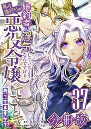 婚約者が浮気しているようなんですけど私は流行りの悪役令嬢ってことであってますか？【分冊版】37