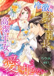 冷徹な騎士団長は高潔な王女の愛を拒めない