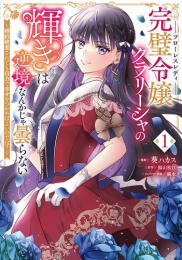 完璧令嬢クラリーシャの輝きは逆境なんかじゃ曇らない 〜婚約破棄されても自力で幸せをつかめばよいのでは?〜 (1巻 最新刊)