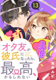 オタ友が彼氏になったら、最高、かもしれない　分冊版（１３）