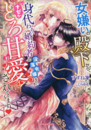 [ライトノベル]女嫌いの殿下から、身代わり婚約者の没落令嬢なのにナゼかとろ甘に愛されています (全1冊)