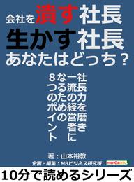 会社を潰す社長、生かす社長。あなたはどっち？社長力を磨き一流の経営者になるための８つのポイント。10分で読めるシリーズ