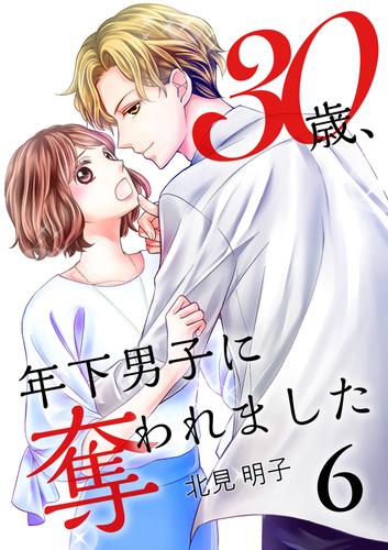 電子版 30歳 年下男子に奪われました 6巻 北見明子 漫画全巻ドットコム