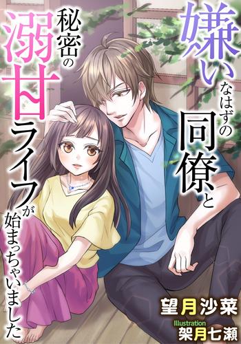 電子版 嫌いなはずの同僚と秘密の溺甘ライフが始まっちゃいました 望月沙菜 架月七瀬 漫画全巻ドットコム