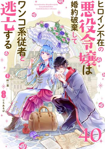 ヒロイン不在の悪役令嬢は婚約破棄してワンコ系従者と逃亡する【単話】（４０）