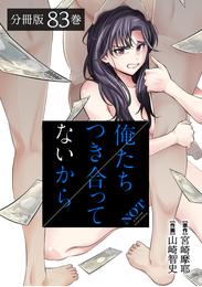 俺たちつき合ってないから 分冊版 83巻