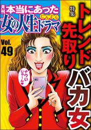 本当にあった女の人生ドラマトレンド先取りバカ女　Vol.49