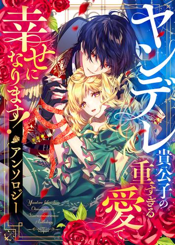 ヤンデレ貴公子の重すぎる愛で幸せになります！　アンソロジー