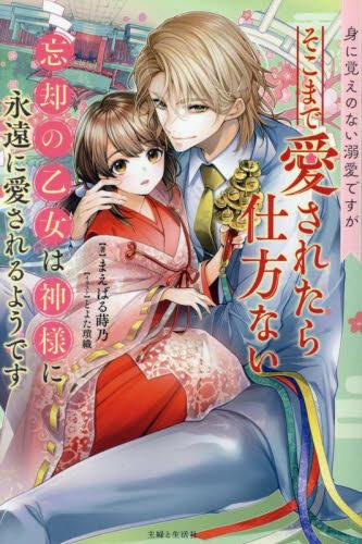 [ライトノベル]身に覚えのない溺愛ですがそこまで愛されたら仕方ない 忘却の乙女は神様に永遠に愛されるようです (全1冊)