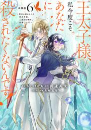 王太子様、私今度こそあなたに殺されたくないんです！　～聖女に嵌められた貧乏令嬢、二度目は串刺し回避します！～　分冊版（６）