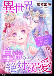 異世界皇帝の絶対溺愛 ～地味女子なのに姫になって陛下と聖婚！？～【単話】（４）