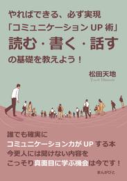 やればできる、必ず実現「コミュニケーションＵＰ術」読む・書く・話すの基礎を教えよう！