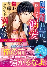 剛腕御曹司は飽くなき溺愛で傷心令嬢のすべてを満たす～甘くとろける熱愛婚～【電子限定SS付き】