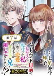 【単話版】バッドエンド目前のヒロインに転生した私、今世では恋愛するつもりがチートな兄が離してくれません！？@COMIC 第7話