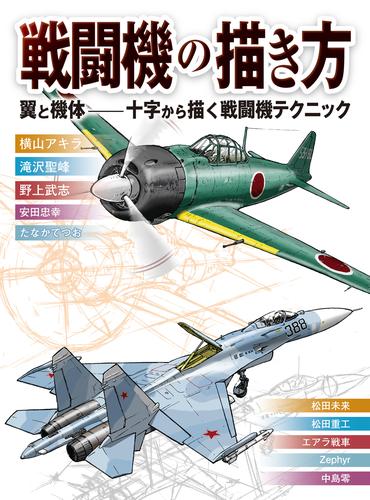 電子版 戦闘機の描き方 翼と機体 十字から描く戦闘機テクニック 横山アキラ 滝沢聖峰 野上武志 松田未来 松田重工 田仲哲雄 安田忠幸 エアラ戦車 Zephyr 中島零 漫画全巻ドットコム