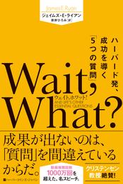 Wait，What？（ウェイト、ホワット？）　ハーバード発、成功を導く「5つの質問」