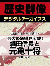 ＜織田信長と戦国時代＞最大の危機を突破！　織田信長と元亀十将