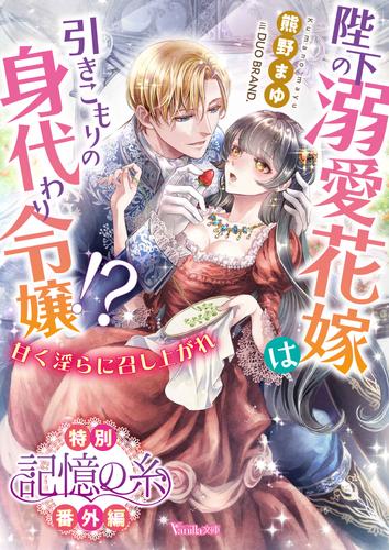 記憶の糸　陛下の溺愛花嫁は引きこもりの身代わり令嬢！？～甘く淫らに召し上がれ～【特別番外編】