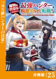 魔物を狩るなと言われた最強ハンター、料理ギルドに転職する～好待遇な上においしいものまで食べれて幸せです～【分冊版】 25 冊セット 最新刊まで