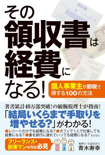 その領収書は経費になる！ 個人事業主が節税で得する100の方法